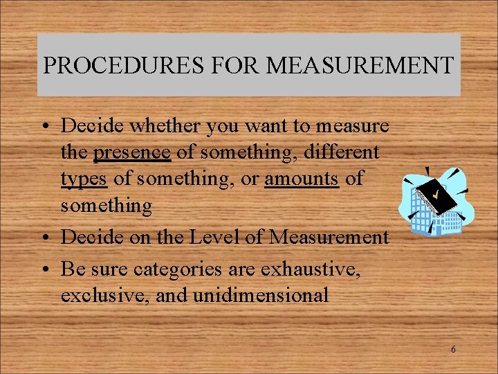 PROCEDURES FOR MEASUREMENT • Decide whether you want to measure the presence of something,