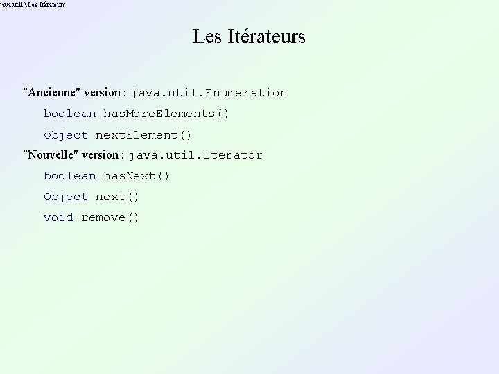 java. util Les Itérateurs "Ancienne" version : java. util. Enumeration boolean has. More. java. util Les Itérateurs "Ancienne" version : java. util. Enumeration boolean has. More.