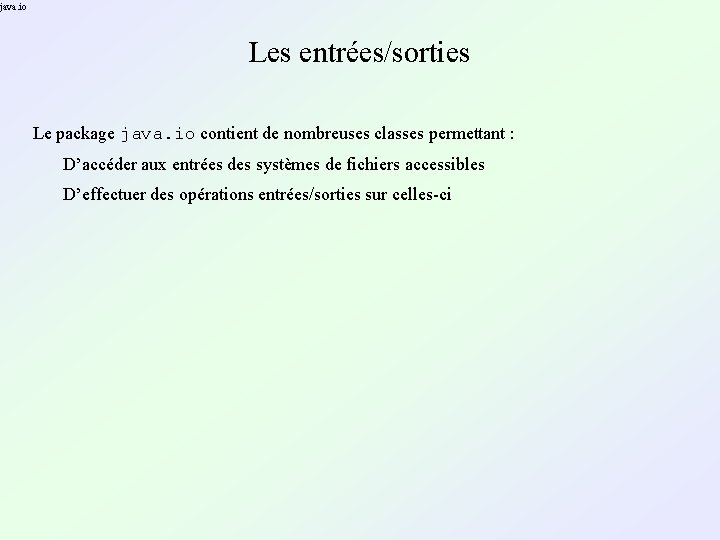 java. io Les entrées/sorties Le package java. io contient de nombreuses classes permettant : java. io Les entrées/sorties Le package java. io contient de nombreuses classes permettant :