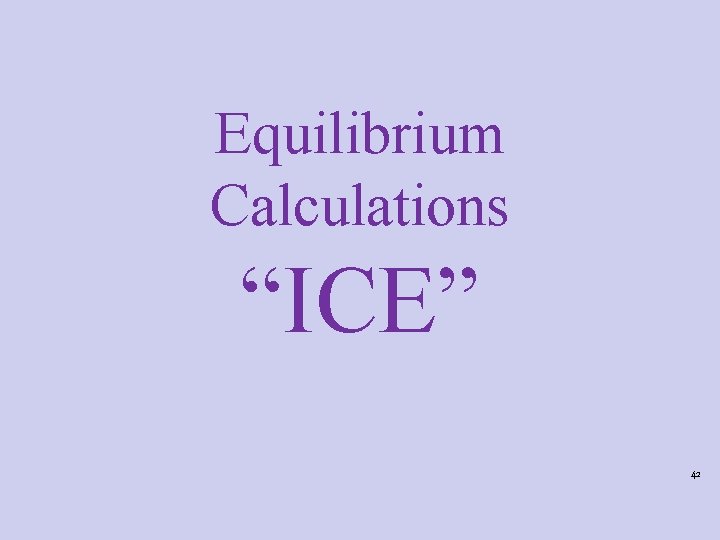Equilibrium Calculations “ICE” 42 Equilibrium Calculations “ICE” 42