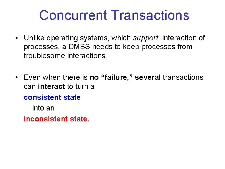 Concurrent Transactions • Unlike operating systems, which support interaction of processes, a DMBS needs