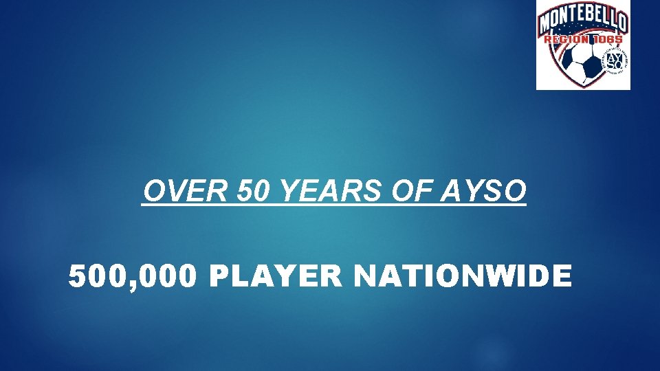 OVER 50 YEARS OF AYSO 500, 000 PLAYER NATIONWIDE 