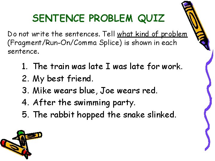 SENTENCE PROBLEM QUIZ Do not write the sentences. Tell what kind of problem (Fragment/Run-On/Comma