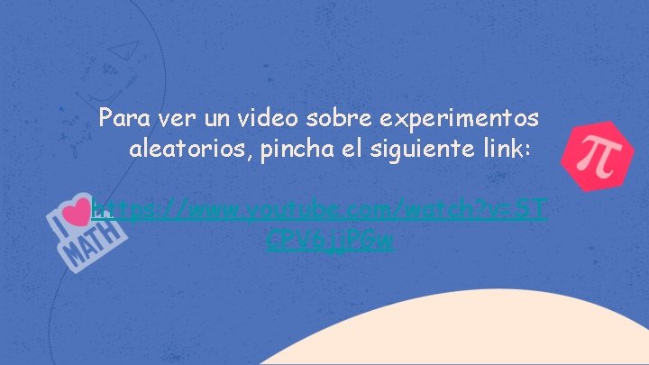 Para ver un video sobre experimentos aleatorios, pincha el siguiente link: https: //www. youtube.