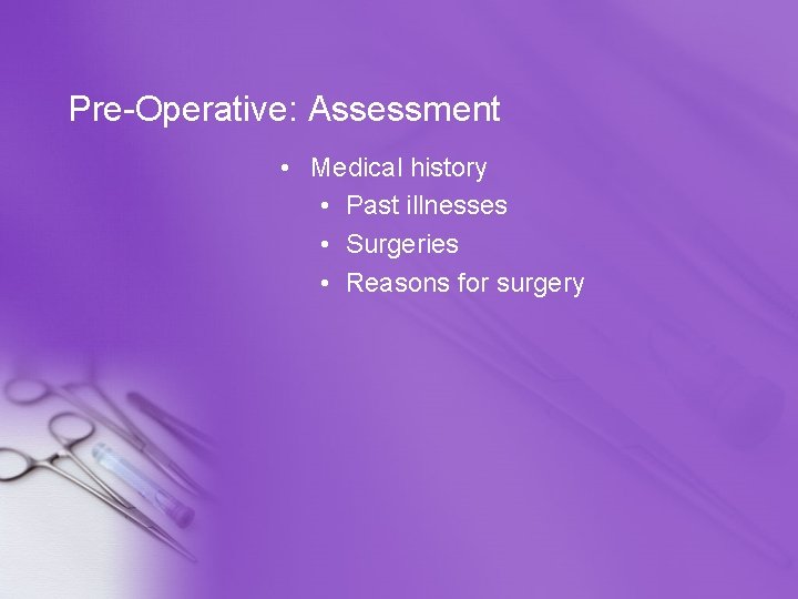 Pre-Operative: Assessment • Medical history • Past illnesses • Surgeries • Reasons for surgery