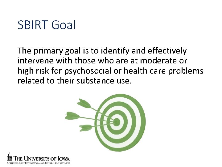 SBIRT Goal The primary goal is to identify and effectively intervene with those who