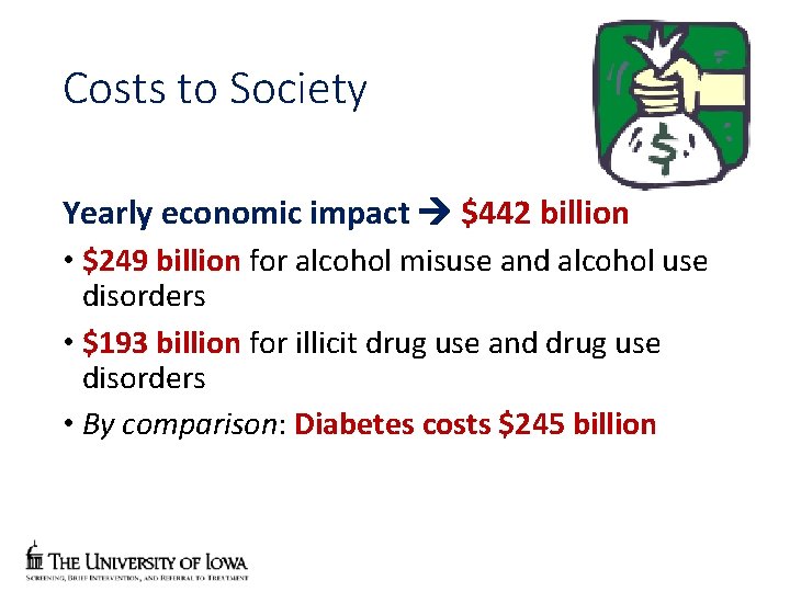 Costs to Society Yearly economic impact $442 billion • $249 billion for alcohol misuse