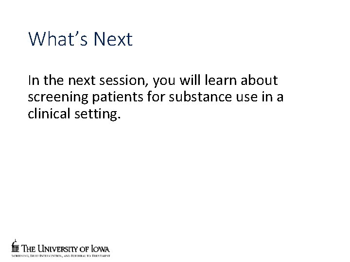 What’s Next In the next session, you will learn about screening patients for substance