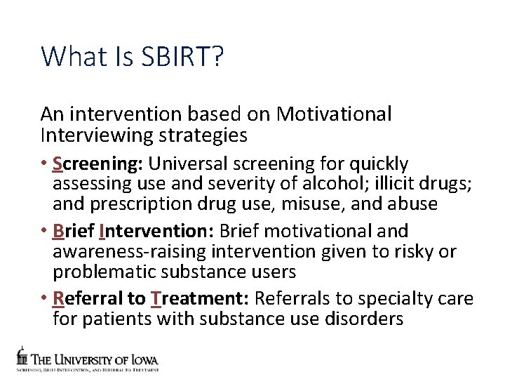 What Is SBIRT? An intervention based on Motivational Interviewing strategies • Screening: Universal screening