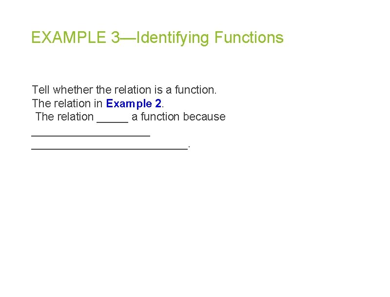 EXAMPLE 3—Identifying Functions Tell whether the relation is a function. The relation in Example EXAMPLE 3—Identifying Functions Tell whether the relation is a function. The relation in Example