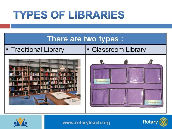 There are two types : § Traditional Library § Classroom Library www. rotaryteach. org