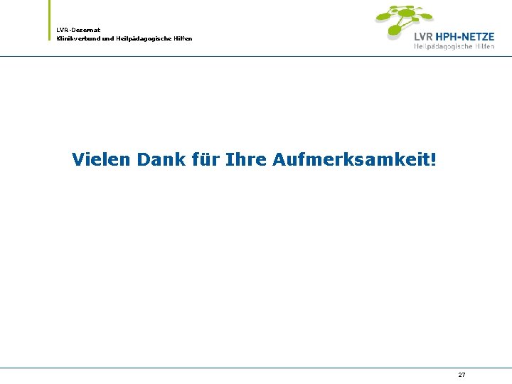 LVR-Dezernat Klinikverbund Heilpädagogische Hilfen Vielen Dank für Ihre Aufmerksamkeit! 27 