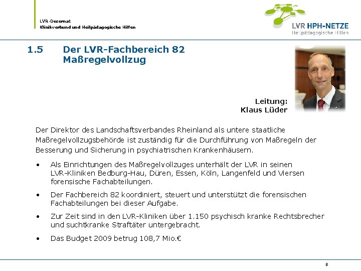 LVR-Dezernat Klinikverbund Heilpädagogische Hilfen 1. 5 Der LVR-Fachbereich 82 Maßregelvollzug Leitung: Klaus Lüder Direktor