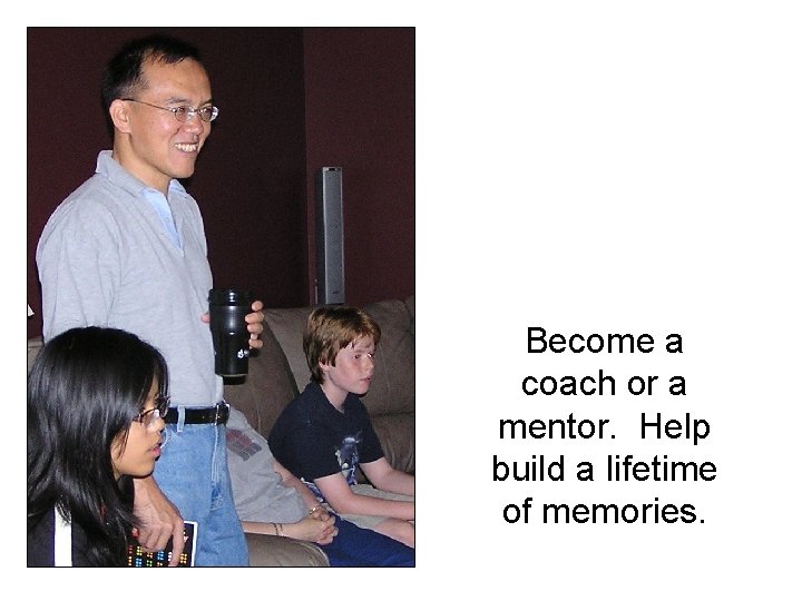 Become a coach or a mentor. Help build a lifetime of memories. 