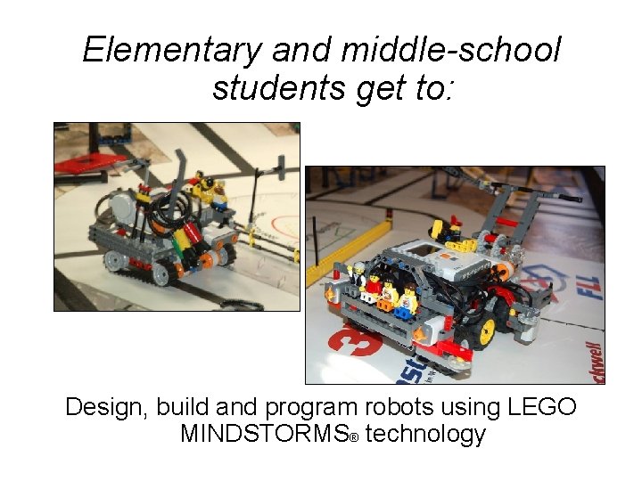 Elementary and middle-school students get to: Design, build and program robots using LEGO MINDSTORMS®