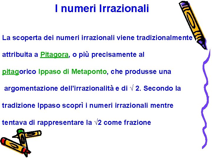 I numeri Irrazionali La scoperta dei numeri irrazionali viene tradizionalmente attribuita a Pitagora, o