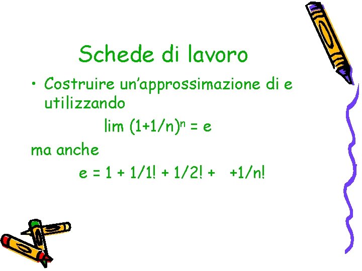 Schede di lavoro • Costruire un’approssimazione di e utilizzando lim (1+1/n)n = e ma