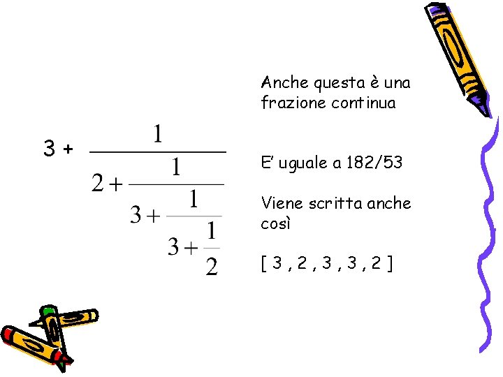 Anche questa è una frazione continua 3+ E’ uguale a 182/53 Viene scritta anche Anche questa è una frazione continua 3+ E’ uguale a 182/53 Viene scritta anche