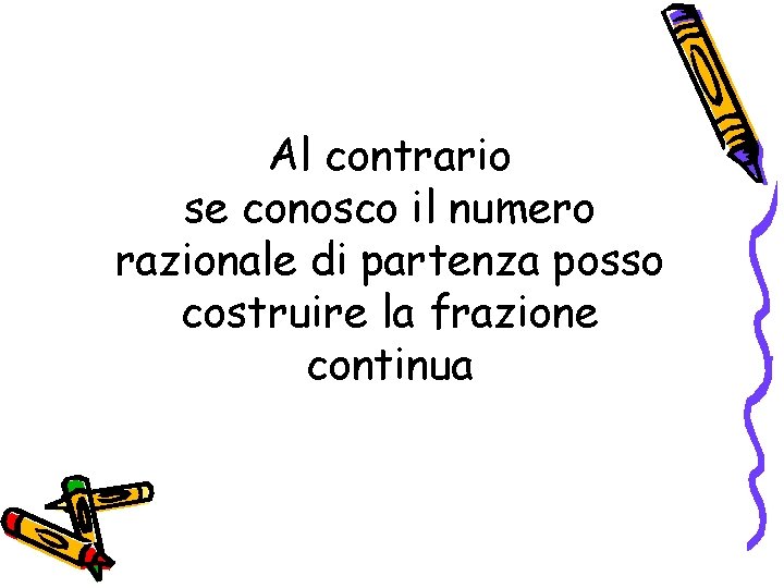 Al contrario se conosco il numero razionale di partenza posso costruire la frazione continua Al contrario se conosco il numero razionale di partenza posso costruire la frazione continua