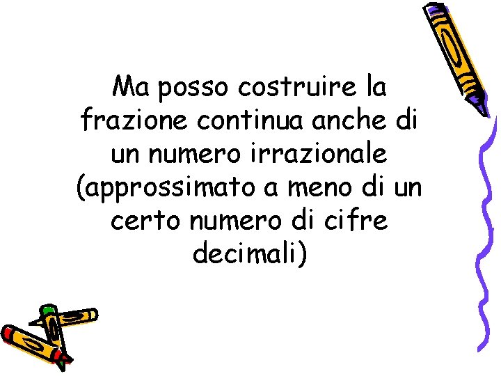 Ma posso costruire la frazione continua anche di un numero irrazionale (approssimato a meno Ma posso costruire la frazione continua anche di un numero irrazionale (approssimato a meno