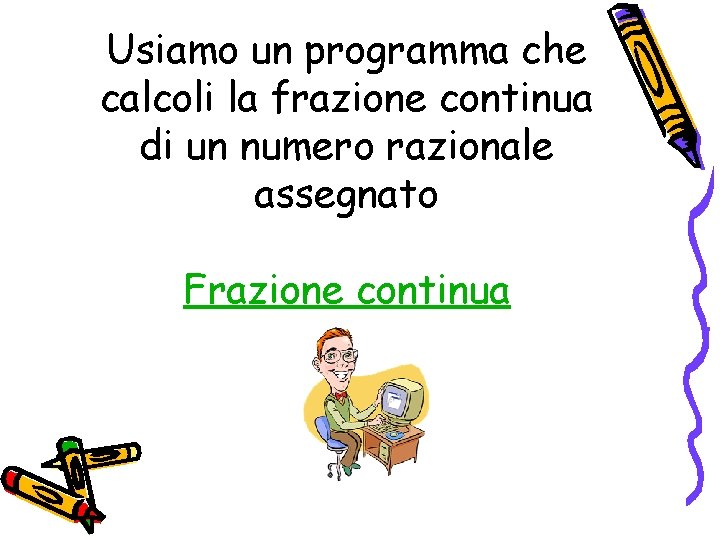 Usiamo un programma che calcoli la frazione continua di un numero razionale assegnato Frazione Usiamo un programma che calcoli la frazione continua di un numero razionale assegnato Frazione