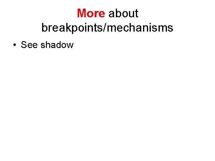 More about breakpoints/mechanisms • See shadow 