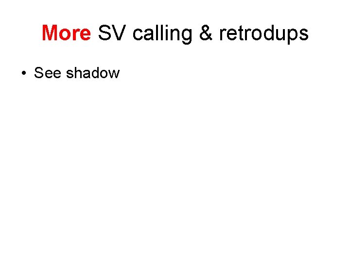 More SV calling & retrodups • See shadow 