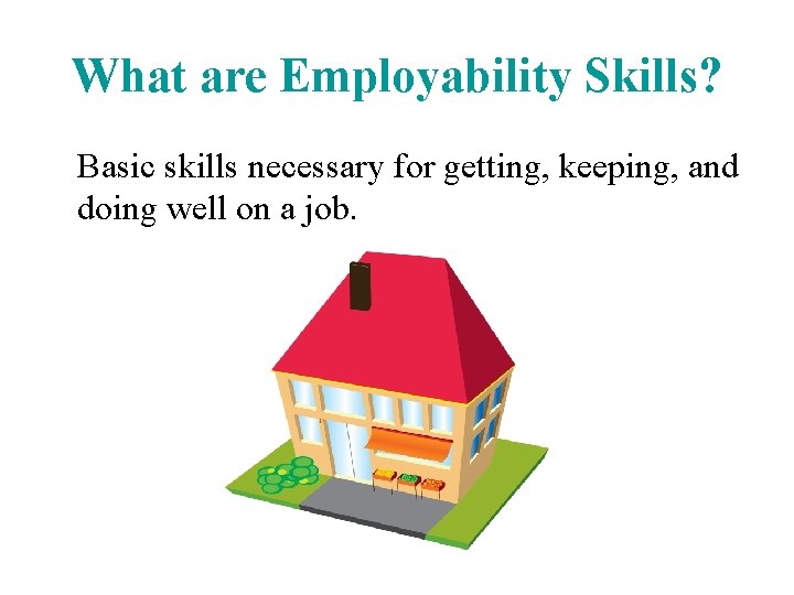 What are Employability Skills? Basic skills necessary for getting, keeping, and doing well on What are Employability Skills? Basic skills necessary for getting, keeping, and doing well on