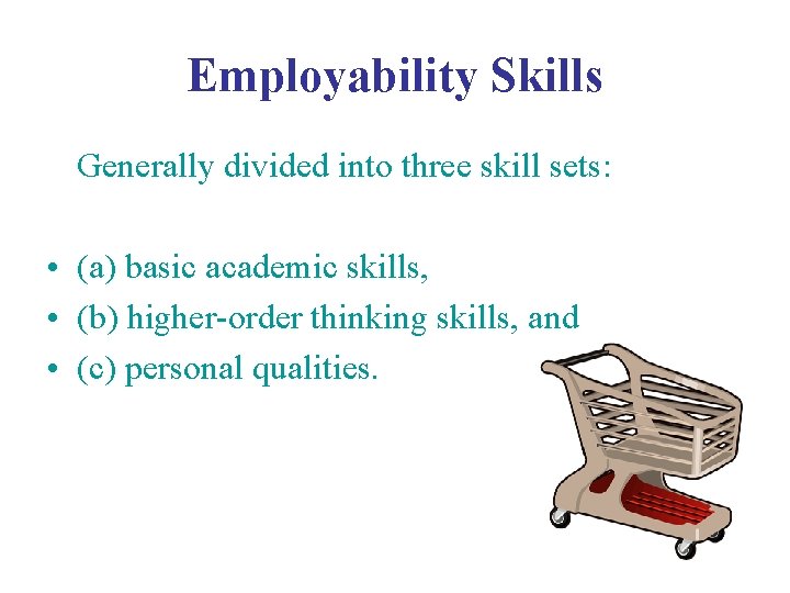 Employability Skills Generally divided into three skill sets: • (a) basic academic skills, •