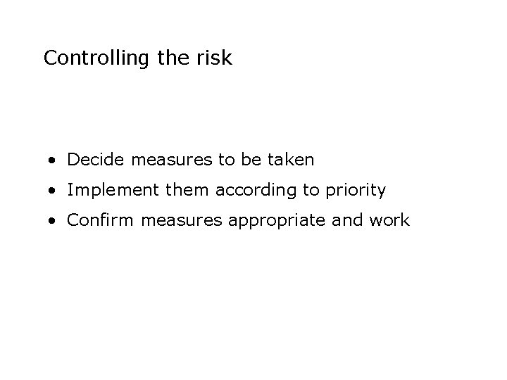 Controlling the risk • Decide measures to be taken • Implement them according to