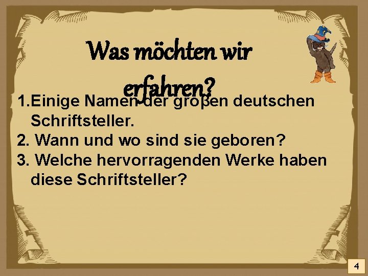 Was möchten wir erfahren? 1. Einige Namen der groβen deutschen Schriftsteller. 2. Wann und