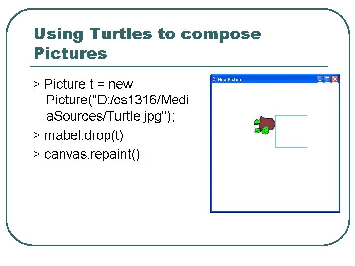 Using Turtles to compose Pictures > Picture t = new Picture("D: /cs 1316/Medi a.