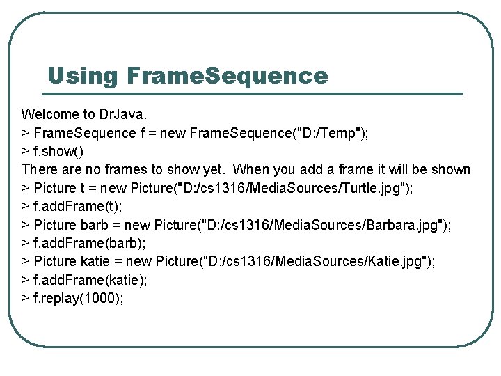 Using Frame. Sequence Welcome to Dr. Java. > Frame. Sequence f = new Frame.