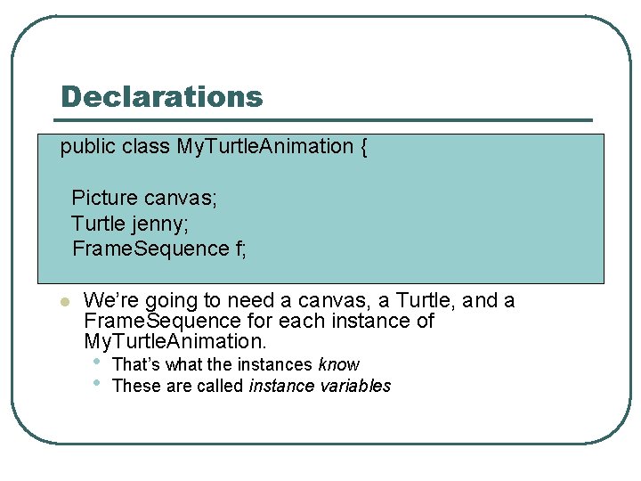 Declarations public class My. Turtle. Animation { Picture canvas; Turtle jenny; Frame. Sequence f;