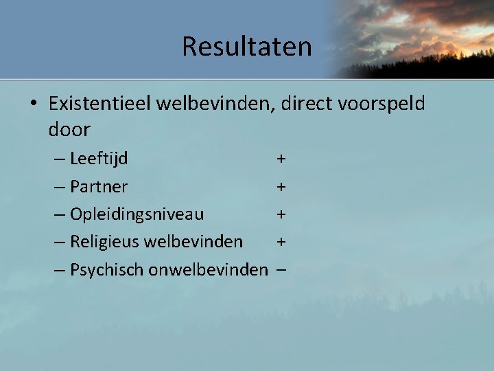 Resultaten • Existentieel welbevinden, direct voorspeld door – Leeftijd – Partner – Opleidingsniveau –