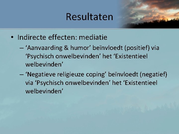 Resultaten • Indirecte effecten: mediatie – ‘Aanvaarding & humor’ beïnvloedt (positief) via ‘Psychisch onwelbevinden’