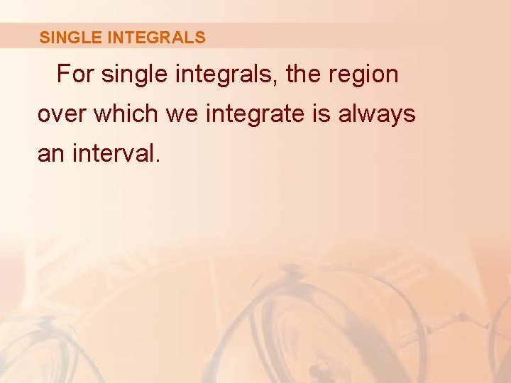 SINGLE INTEGRALS For single integrals, the region over which we integrate is always an