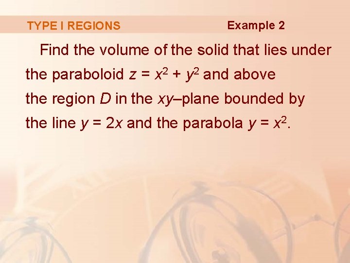 TYPE I REGIONS Example 2 Find the volume of the solid that lies under