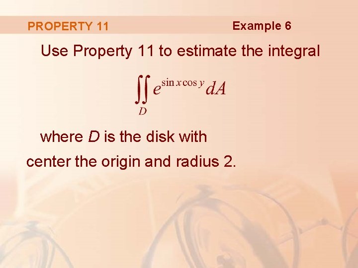 PROPERTY 11 Example 6 Use Property 11 to estimate the integral where D is