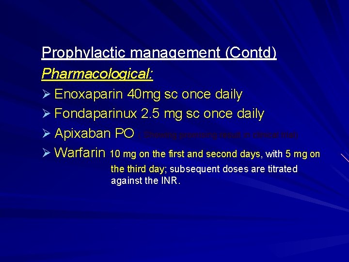 Prophylactic management (Contd) Pharmacological: Ø Enoxaparin 40 mg sc once daily Ø Fondaparinux 2.