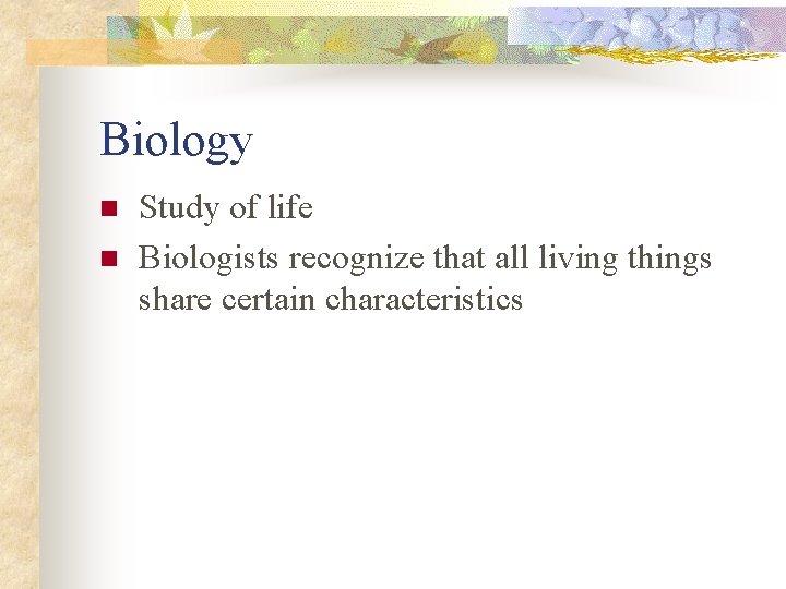 Biology n n Study of life Biologists recognize that all living things share certain