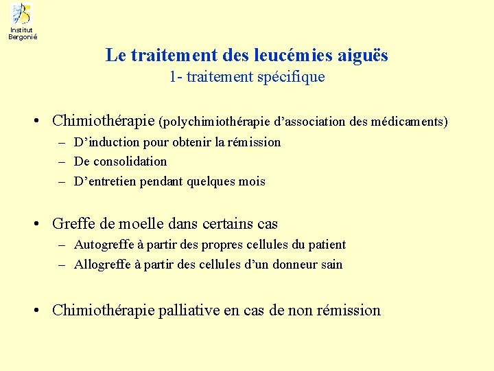 Institut Bergonié Le traitement des leucémies aiguës 1 - traitement spécifique • Chimiothérapie (polychimiothérapie