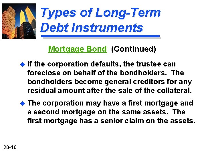 Types of Long-Term Debt Instruments Mortgage Bond (Continued) 20 -10 u If the corporation