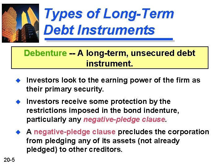 Types of Long-Term Debt Instruments Debenture -- A long-term, unsecured debt instrument. 20 -5