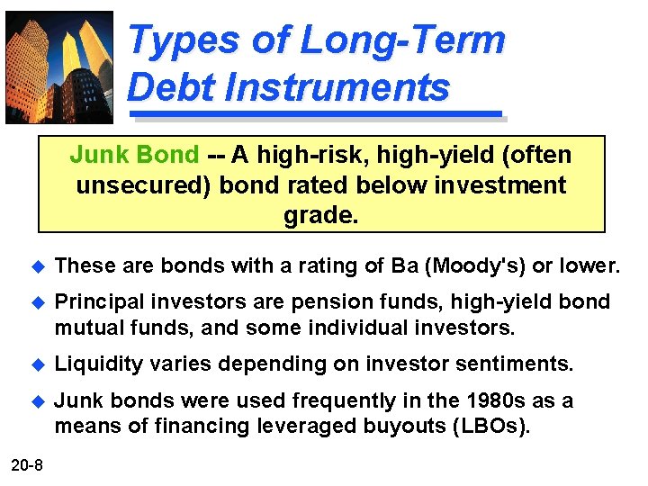 Types of Long-Term Debt Instruments Junk Bond -- A high-risk, high-yield (often unsecured) bond