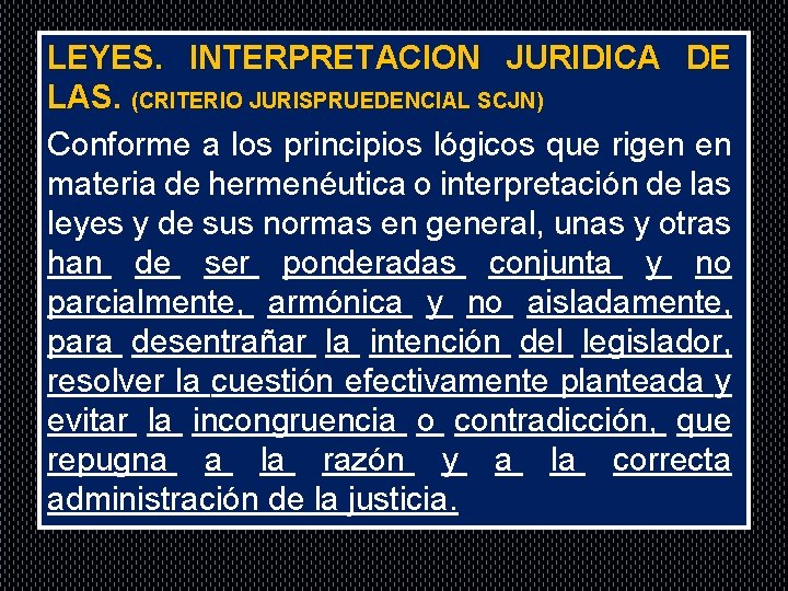 . LEYES. INTERPRETACION JURIDICA DE LAS. (CRITERIO JURISPRUEDENCIAL SCJN) Conforme a los principios lógicos