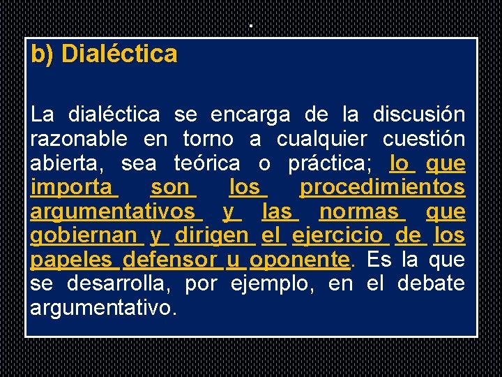 . b) Dialéctica La dialéctica se encarga de la discusión razonable en torno a