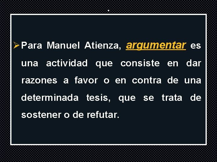 . Ø Para Manuel Atienza, argumentar es una actividad que consiste en dar razones