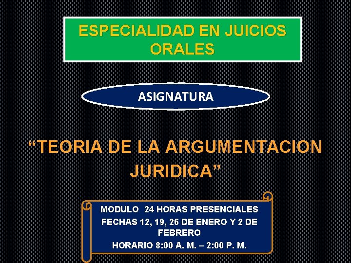 ESPECIALIDAD EN JUICIOS ORALES ASIGNATURA “TEORIA DE LA ARGUMENTACION JURIDICA” MODULO 24 HORAS PRESENCIALES