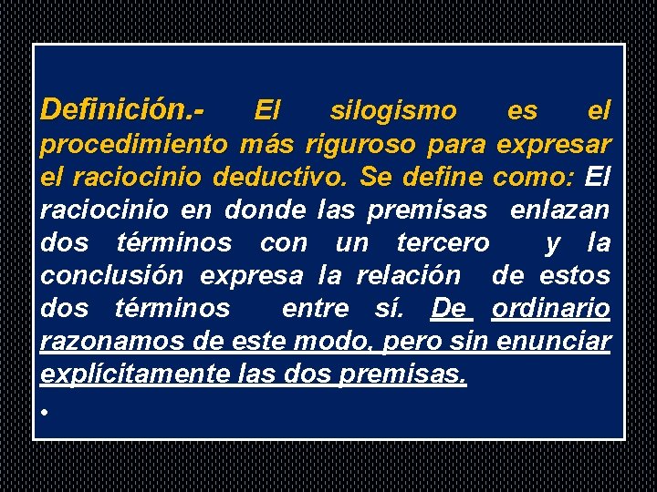 Definición. - El silogismo es el procedimiento más riguroso para expresar el raciocinio deductivo.